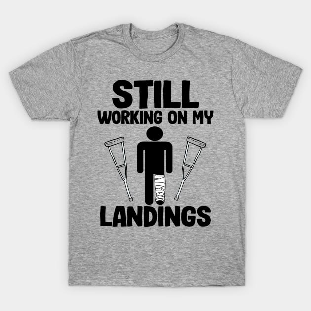 Still Working On My Landings Broken Leg Surgery Recovery T-Shirt by Kuehni